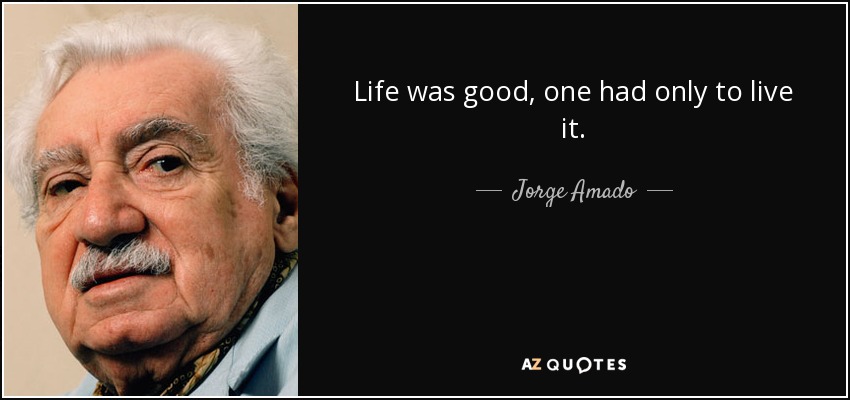 Life was good, one had only to live it. - Jorge Amado