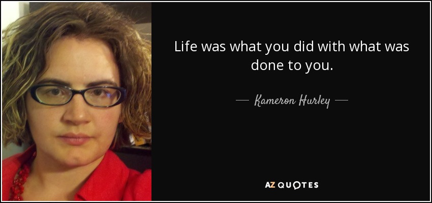 Life was what you did with what was done to you. - Kameron Hurley