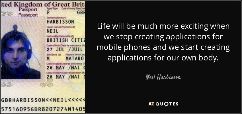 Life will be much more exciting when we stop creating applications for mobile phones and we start creating applications for our own body. - Neil Harbisson