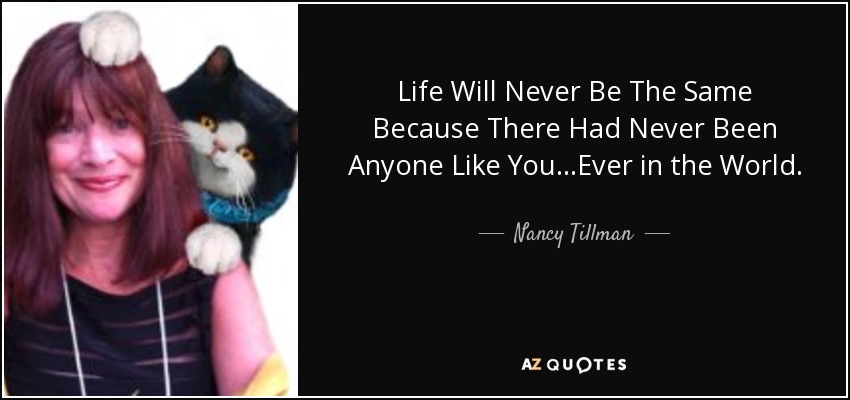 Life Will Never Be The Same Because There Had Never Been Anyone Like You...Ever in the World. - Nancy Tillman