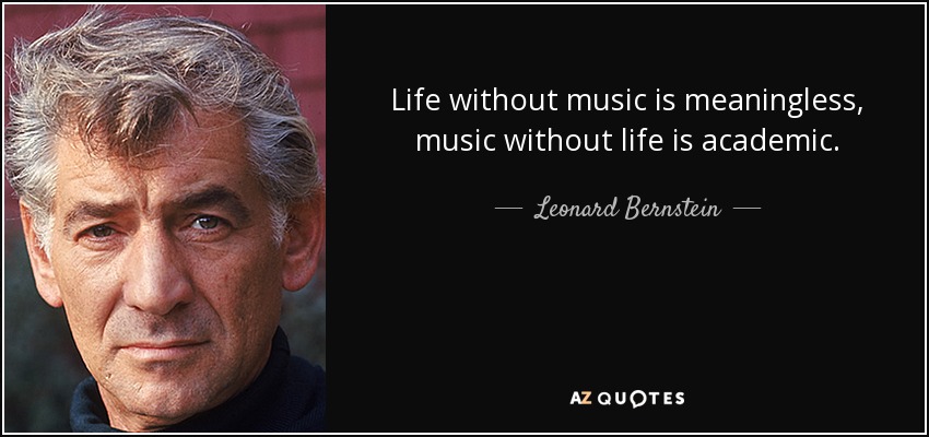 Life without music is meaningless, music without life is academic. - Leonard Bernstein