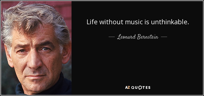 Life without music is unthinkable. - Leonard Bernstein