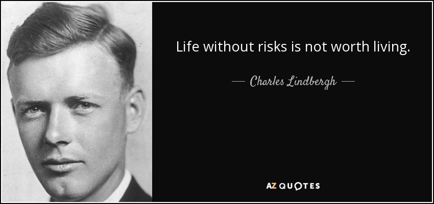 Life without risks is not worth living. - Charles Lindbergh