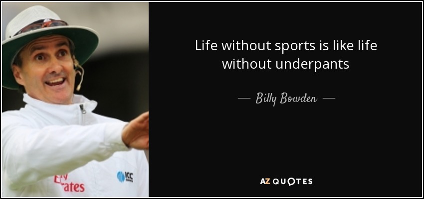Life without sports is like life without underpants - Billy Bowden