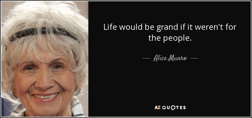 Life would be grand if it weren't for the people. - Alice Munro
