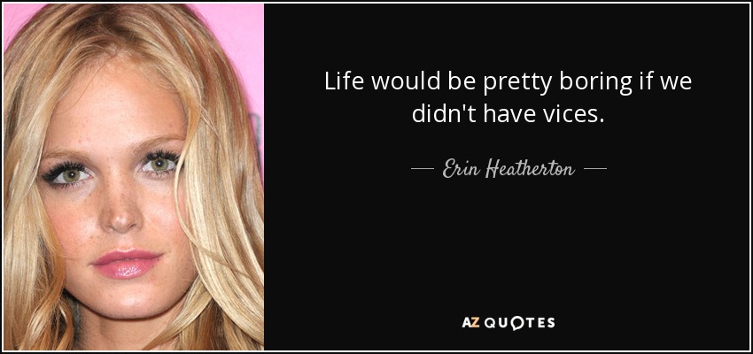 Life would be pretty boring if we didn't have vices. - Erin Heatherton