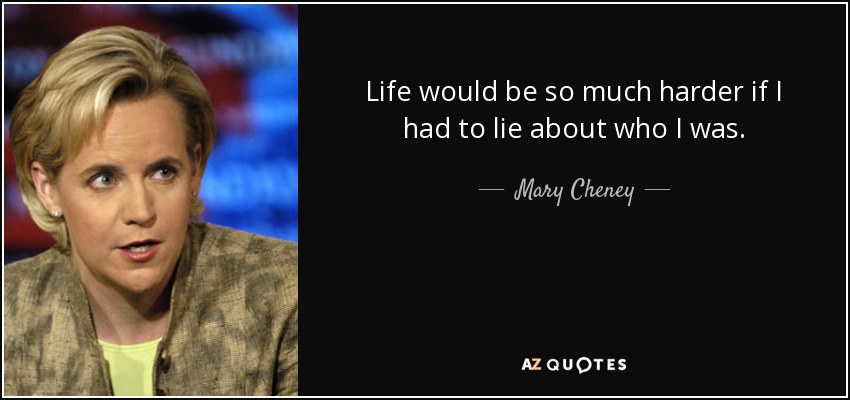 Life would be so much harder if I had to lie about who I was. - Mary Cheney