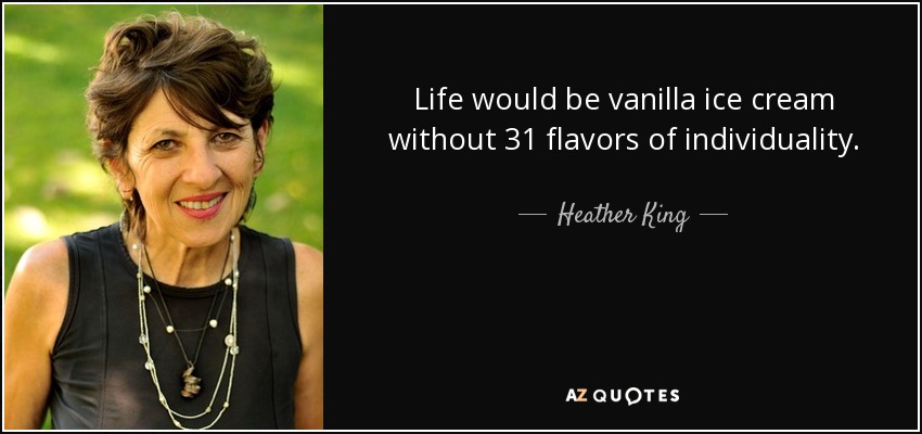 Life would be vanilla ice cream without 31 flavors of individuality. - Heather King