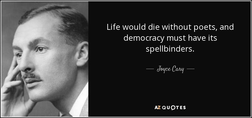 Life would die without poets, and democracy must have its spellbinders. - Joyce Cary