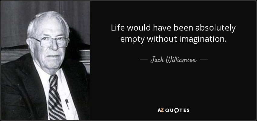 Life would have been absolutely empty without imagination. - Jack Williamson