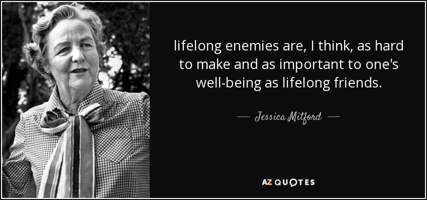 lifelong enemies are, I think, as hard to make and as important to one's well-being as lifelong friends. - Jessica Mitford