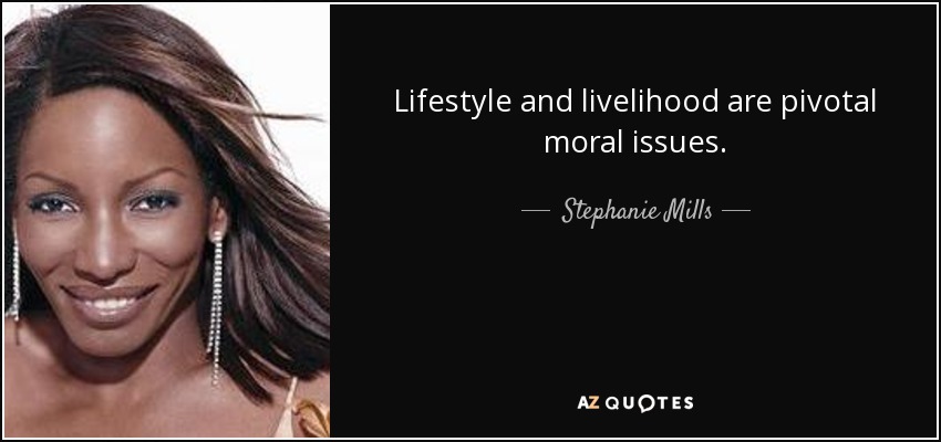 Lifestyle and livelihood are pivotal moral issues. - Stephanie Mills