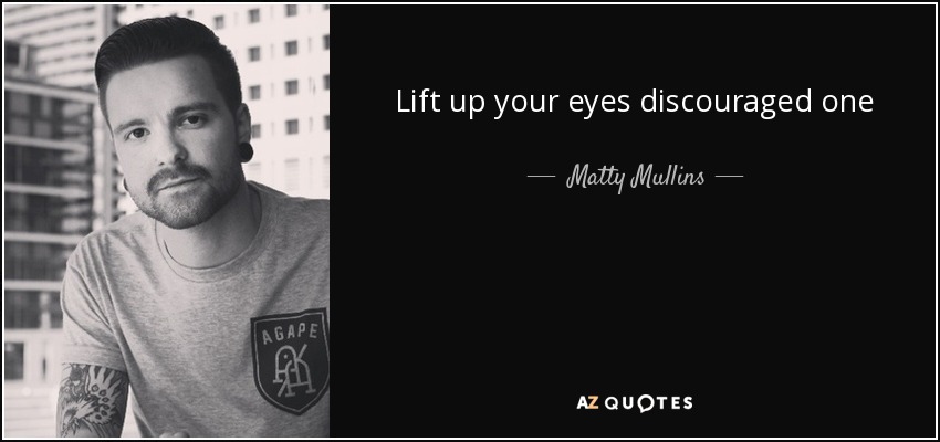 Lift up your eyes discouraged one - Matty Mullins
