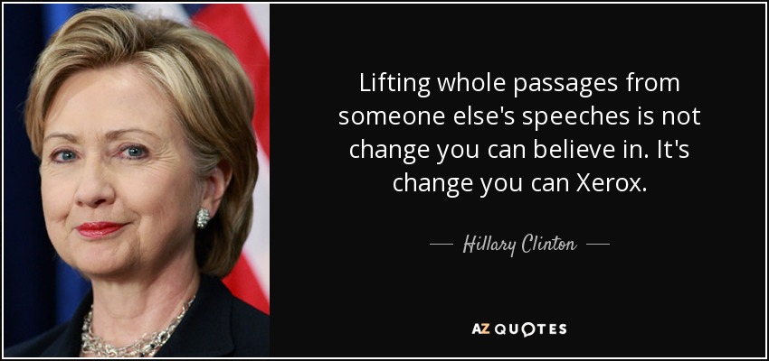 Lifting whole passages from someone else's speeches is not change you can believe in. It's change you can Xerox. - Hillary Clinton