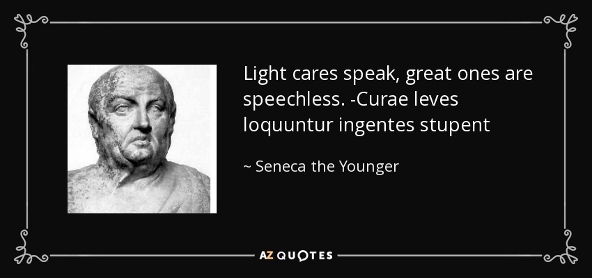 Light cares speak, great ones are speechless. -Curae leves loquuntur ingentes stupent - Seneca the Younger