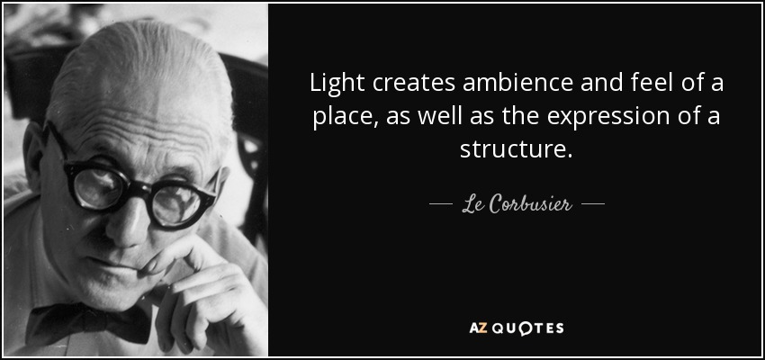 Light creates ambience and feel of a place, as well as the expression of a structure. - Le Corbusier