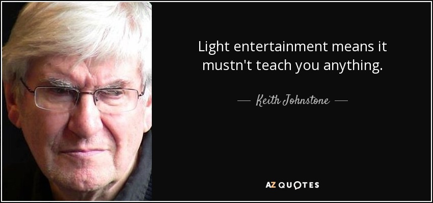 Light entertainment means it mustn't teach you anything. - Keith Johnstone