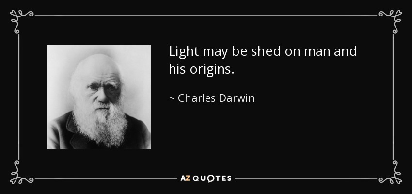Light may be shed on man and his origins. - Charles Darwin