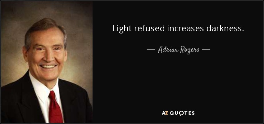 Light refused increases darkness. - Adrian Rogers