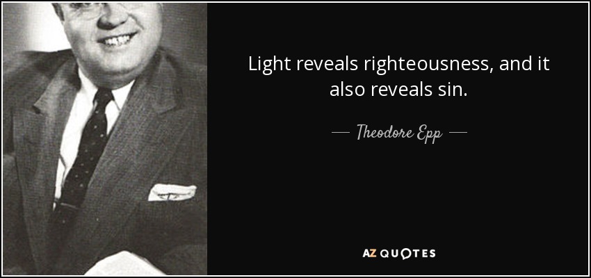 Light reveals righteousness, and it also reveals sin. - Theodore Epp