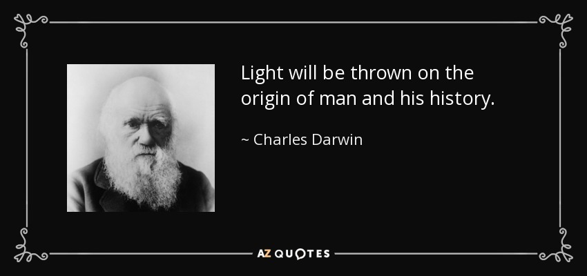 Light will be thrown on the origin of man and his history. - Charles Darwin