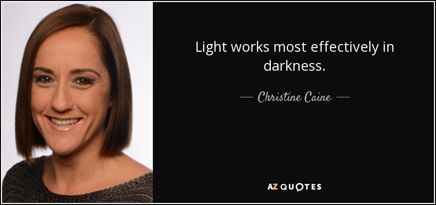 Light works most effectively in darkness. - Christine Caine