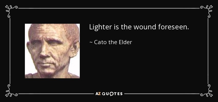 Lighter is the wound foreseen. - Cato the Elder