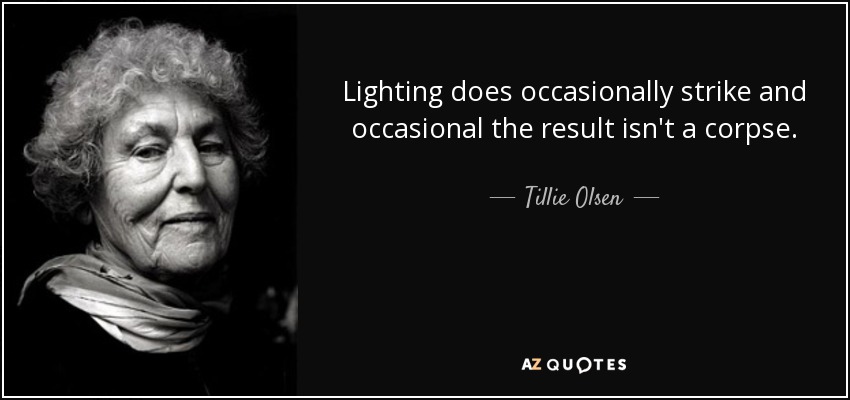 Lighting does occasionally strike and occasional the result isn't a corpse. - Tillie Olsen