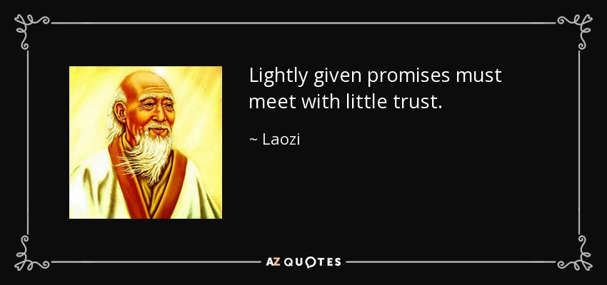 Lightly given promises must meet with little trust. - Laozi