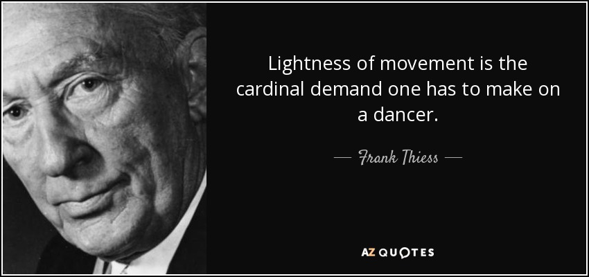 Lightness of movement is the cardinal demand one has to make on a dancer. - Frank Thiess