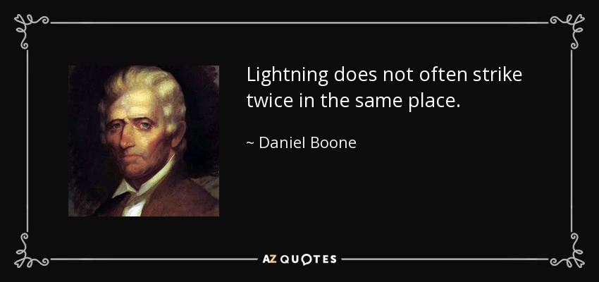 Lightning does not often strike twice in the same place. - Daniel Boone