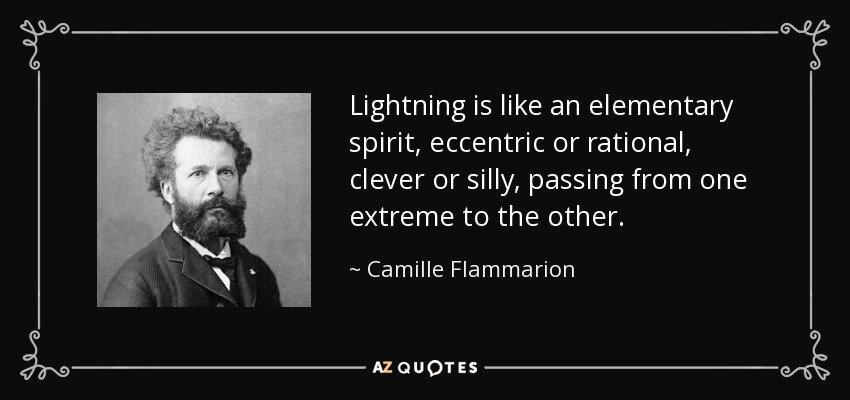 Lightning is like an elementary spirit, eccentric or rational, clever or silly, passing from one extreme to the other. - Camille Flammarion
