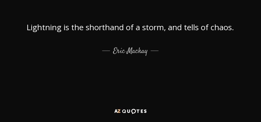 Lightning is the shorthand of a storm, and tells of chaos. - Eric Mackay