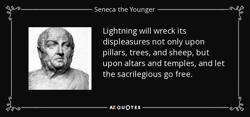 Lightning will wreck its displeasures not only upon pillars, trees, and sheep, but upon altars and temples, and let the sacrilegious go free. - Seneca the Younger