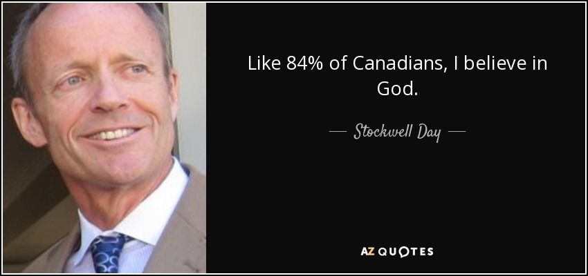Like 84% of Canadians, I believe in God. - Stockwell Day