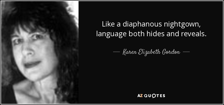 Like a diaphanous nightgown, language both hides and reveals. - Karen Elizabeth Gordon