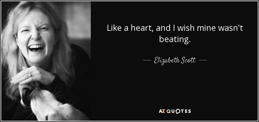 Like a heart, and I wish mine wasn't beating. - Elizabeth Scott