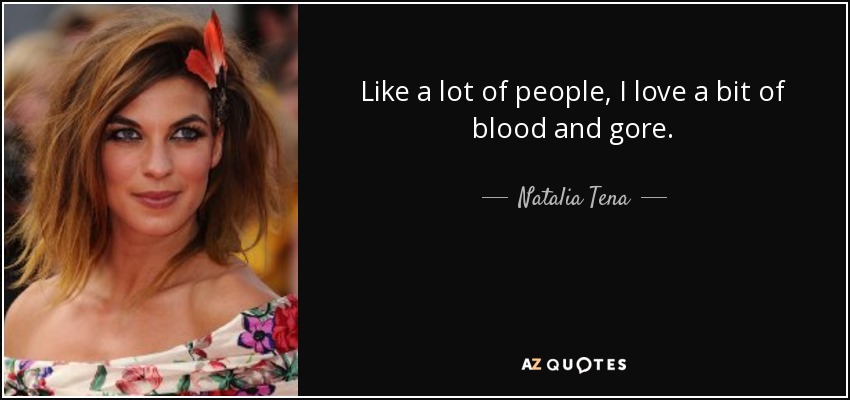 Like a lot of people, I love a bit of blood and gore. - Natalia Tena