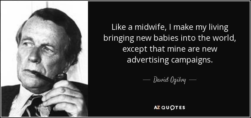 Like a midwife, I make my living bringing new babies into the world, except that mine are new advertising campaigns. - David Ogilvy