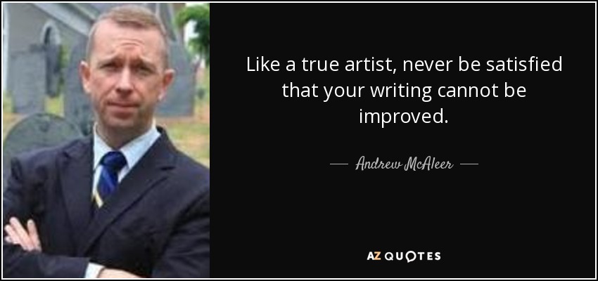 Like a true artist, never be satisfied that your writing cannot be improved. - Andrew McAleer