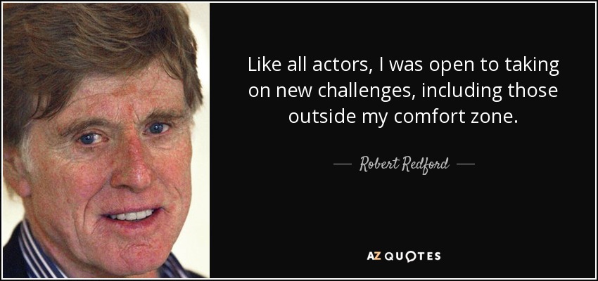 Like all actors, I was open to taking on new challenges, including those outside my comfort zone. - Robert Redford