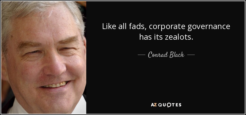 Like all fads, corporate governance has its zealots. - Conrad Black