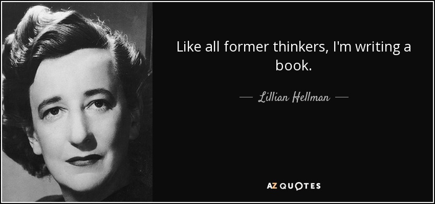 Like all former thinkers, I'm writing a book. - Lillian Hellman