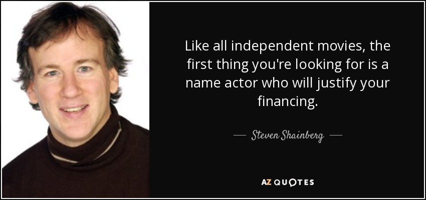 Like all independent movies, the first thing you're looking for is a name actor who will justify your financing. - Steven Shainberg
