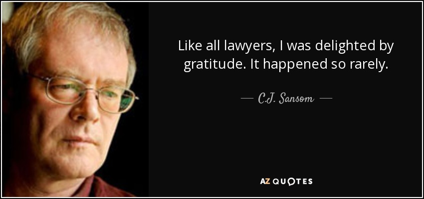 Like all lawyers, I was delighted by gratitude. It happened so rarely. - C.J. Sansom