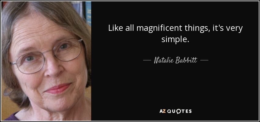 Like all magnificent things, it's very simple. - Natalie Babbitt