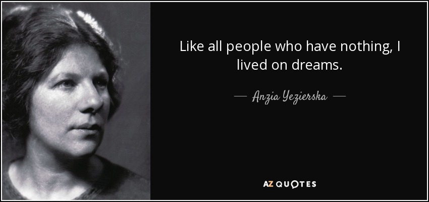 Like all people who have nothing, I lived on dreams. - Anzia Yezierska