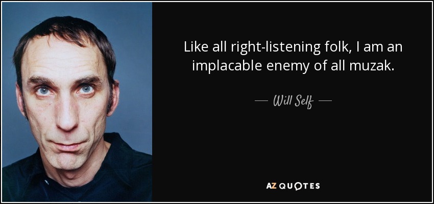 Like all right-listening folk, I am an implacable enemy of all muzak. - Will Self