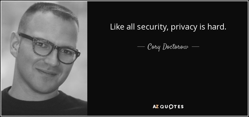 Like all security, privacy is hard. - Cory Doctorow