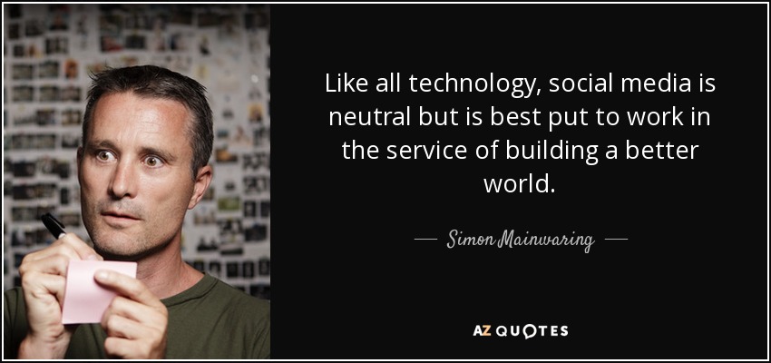 Like all technology, social media is neutral but is best put to work in the service of building a better world. - Simon Mainwaring